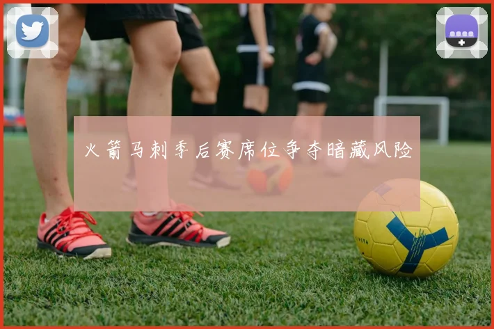 火箭马刺季后赛席位争夺暗藏风险