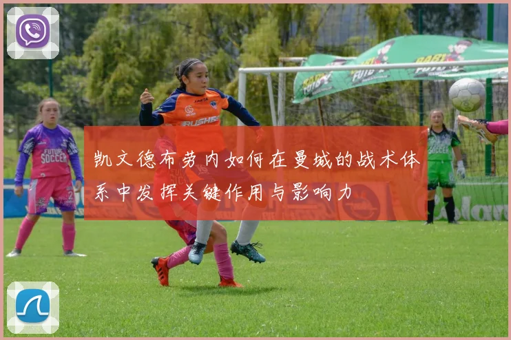 凯文德布劳内如何在曼城的战术体系中发挥关键作用与影响力