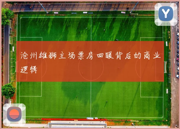 沧州雄狮主场票房回暖背后的商业逻辑