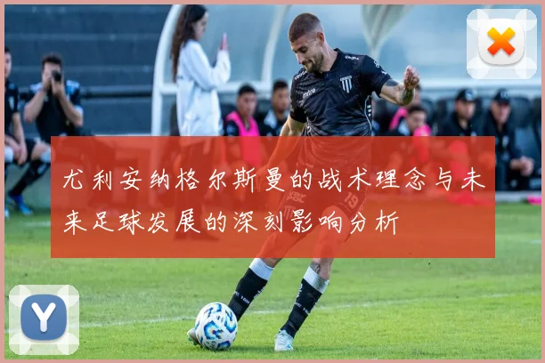尤利安纳格尔斯曼的战术理念与未来足球发展的深刻影响分析
