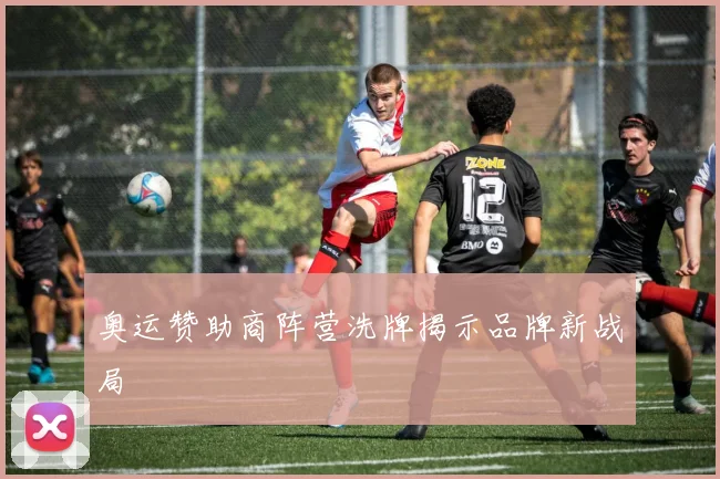 奥运赞助商阵营洗牌揭示品牌新战局