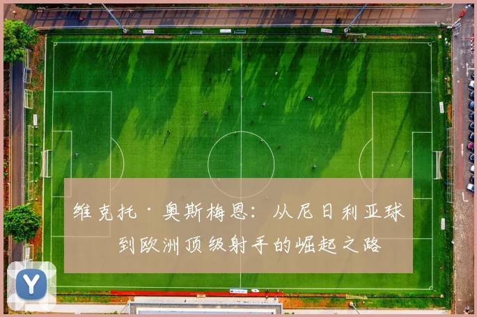 维克托·奥斯梅恩：从尼日利亚球场到欧洲顶级射手的崛起之路