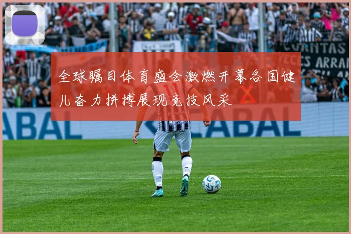 全球瞩目体育盛会激燃开幕各国健儿奋力拼搏展现竞技风采