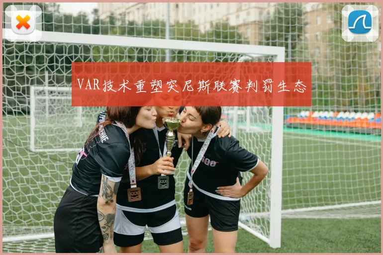 VAR技术重塑突尼斯联赛判罚生态