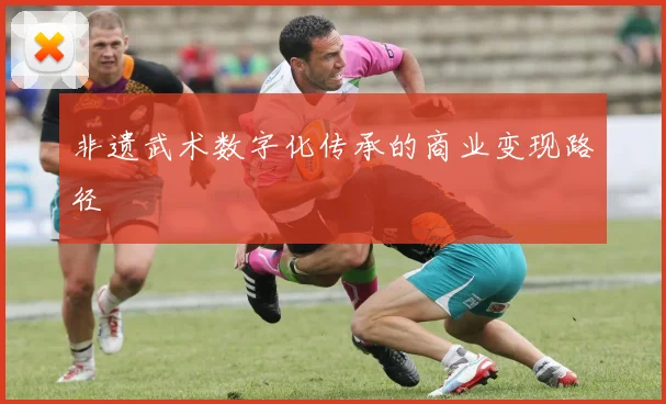 非遗武术数字化传承的商业变现路径