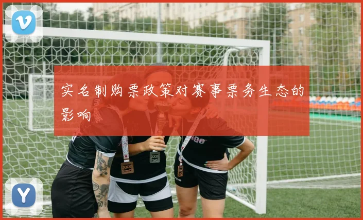 实名制购票政策对赛事票务生态的影响