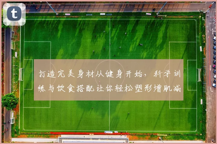 打造完美身材从健身开始，科学训练与饮食搭配让你轻松塑形增肌减脂