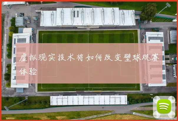 虚拟现实技术将如何改变壁球观赛体验