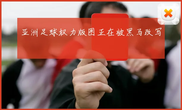 亚洲足球权力版图正在被黑马改写