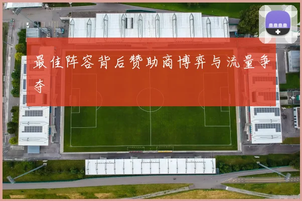 最佳阵容背后赞助商博弈与流量争夺